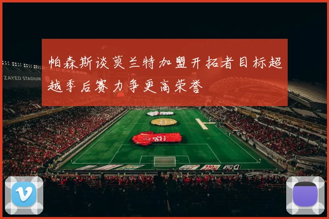 帕森斯谈莫兰特加盟开拓者目标超越季后赛力争更高荣誉