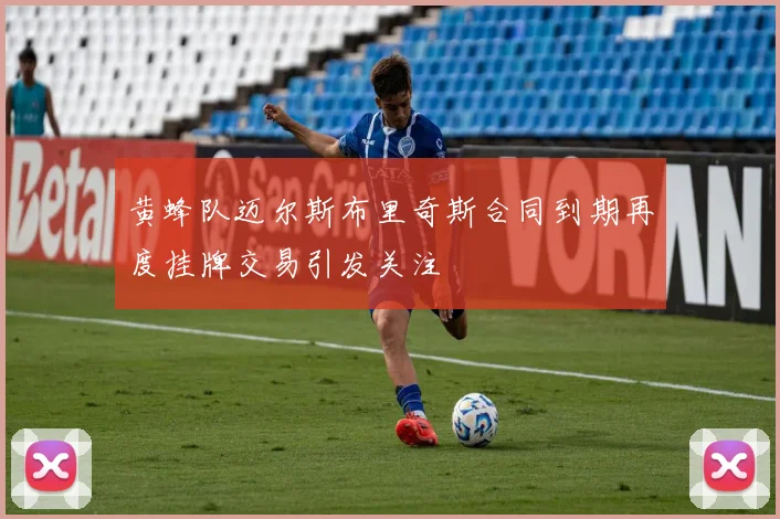 黄蜂队迈尔斯布里奇斯合同到期再度挂牌交易引发关注
