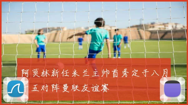 阿莫林新任米兰主帅首秀定于八月十五对阵曼联友谊赛