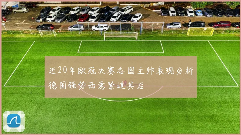 近20年欧冠决赛各国主帅表现分析德国强势西意紧追其后