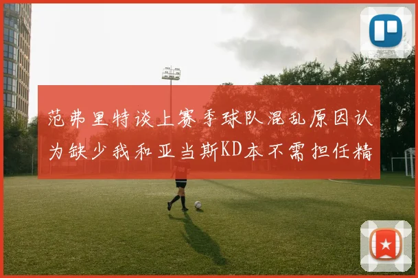 范弗里特谈上赛季球队混乱原因认为缺少我和亚当斯KD本不需担任精神领袖