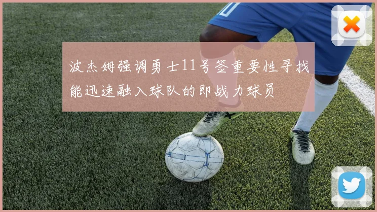 波杰姆强调勇士11号签重要性寻找能迅速融入球队的即战力球员