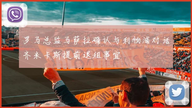 罗马总监马萨拉确认与利物浦对话齐米卡斯提前退租事宜